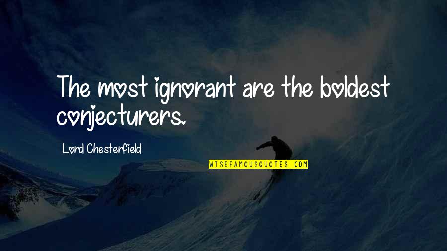 Conjecturers Quotes By Lord Chesterfield: The most ignorant are the boldest conjecturers.