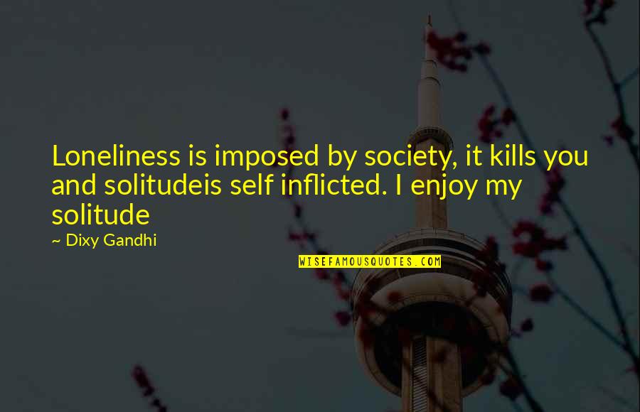 Conjuct Quotes By Dixy Gandhi: Loneliness is imposed by society, it kills you