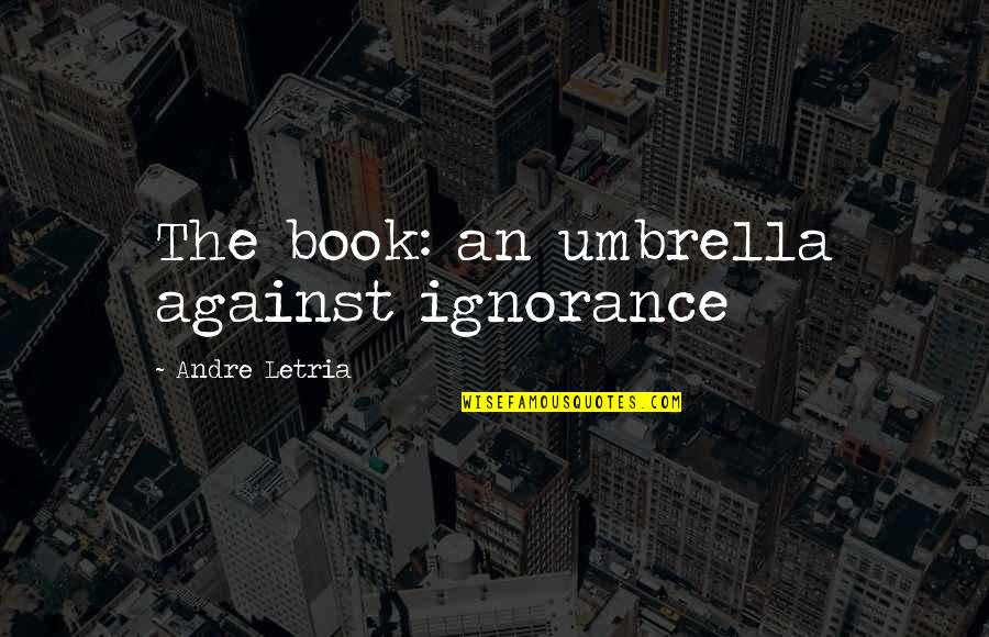 Conjugal Partner Quotes By Andre Letria: The book: an umbrella against ignorance Conjugal Partner Quotes By Andre Letria: The book: an umbrella against ignorance