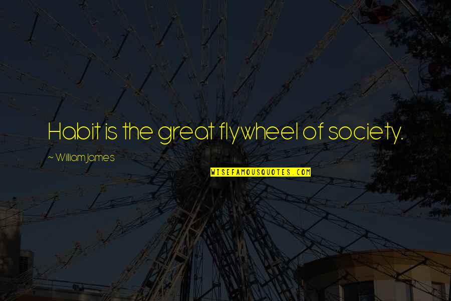 Conjugality Quotes By William James: Habit is the great flywheel of society.