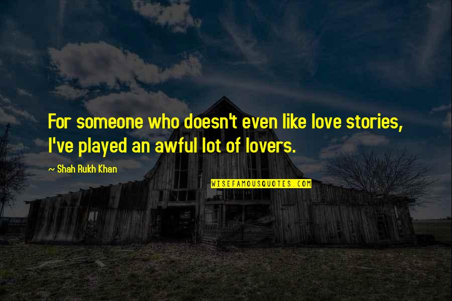 Conjugantly Quotes By Shah Rukh Khan: For someone who doesn't even like love stories, Conjugantly Quotes By Shah Rukh Khan: For someone who doesn't even like love stories,