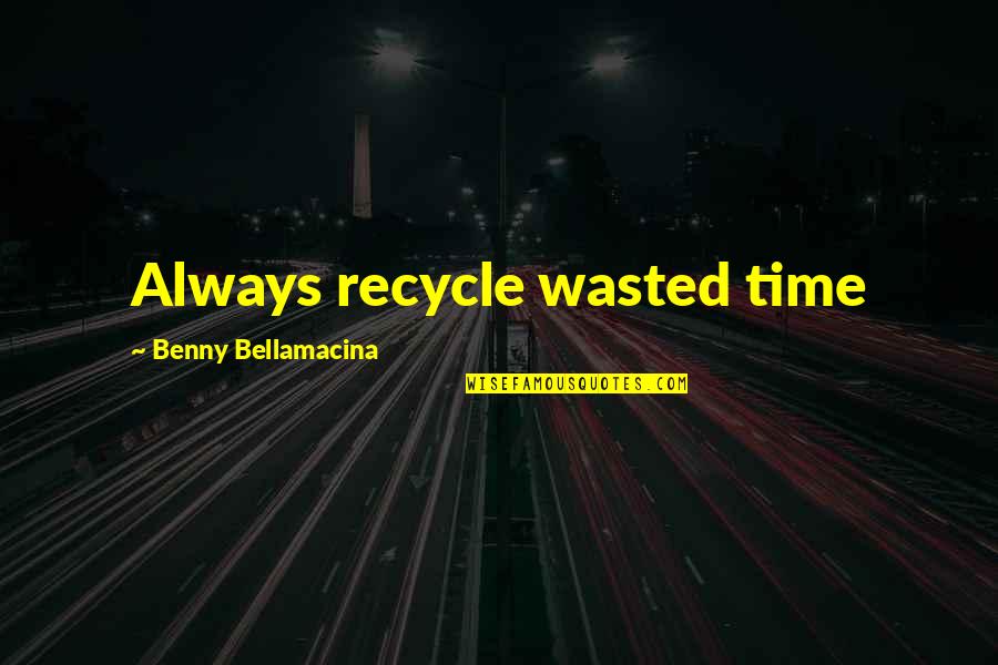 Conjugated Diene Quotes By Benny Bellamacina: Always recycle wasted time