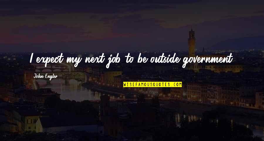 Conjugated Verbs Quotes By John Engler: I expect my next job to be outside