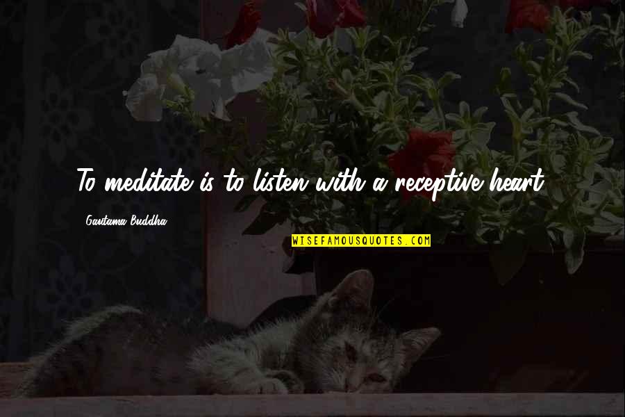 Conjugating Spanish Verbs Quotes By Gautama Buddha: To meditate is to listen with a receptive Conjugating Spanish Verbs Quotes By Gautama Buddha: To meditate is to listen with a receptive