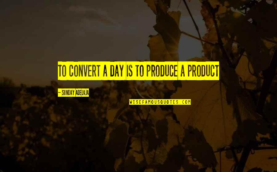 Conjugational Quotes By Sunday Adelaja: To convert a day is to produce a