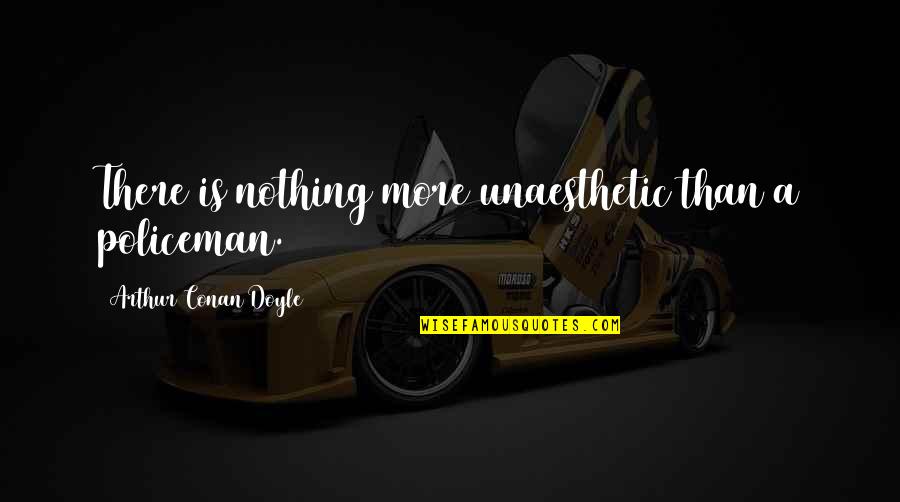Conjuguer Aller Quotes By Arthur Conan Doyle: There is nothing more unaesthetic than a policeman. Conjuguer Aller Quotes By Arthur Conan Doyle: There is nothing more unaesthetic than a policeman.