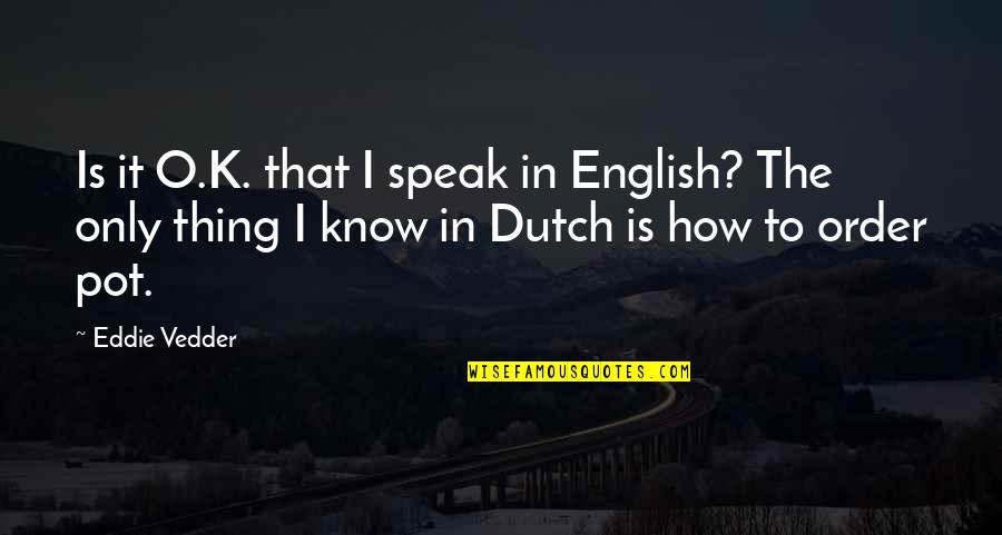 Conjuguer Aller Quotes By Eddie Vedder: Is it O.K. that I speak in English? Conjuguer Aller Quotes By Eddie Vedder: Is it O.K. that I speak in English?