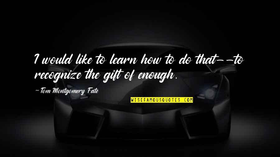 Conjuguer Aller Quotes By Tom Montgomery Fate: I would like to learn how to do Conjuguer Aller Quotes By Tom Montgomery Fate: I would like to learn how to do