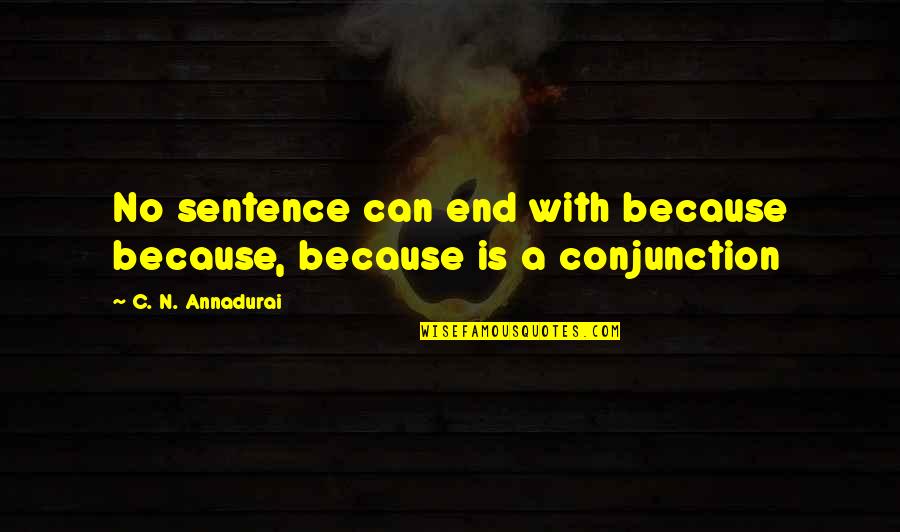 Conjunction Quotes By C. N. Annadurai: No sentence can end with because because, because