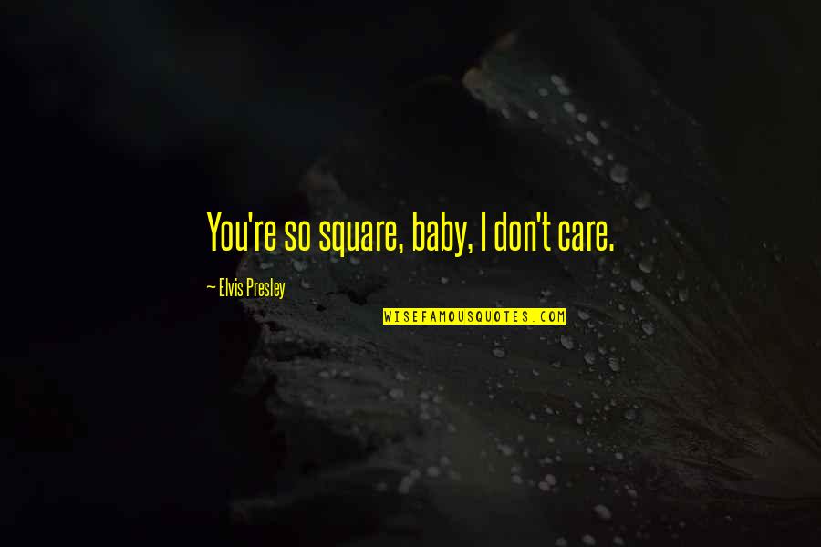 Conjurar Sinonimos Quotes By Elvis Presley: You're so square, baby, I don't care.