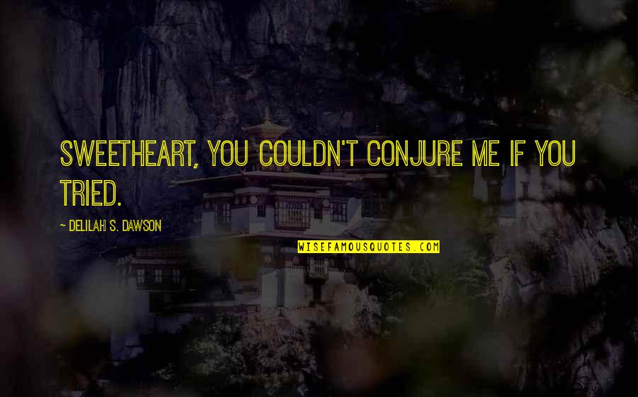 Conjure Up Quotes By Delilah S. Dawson: Sweetheart, you couldn't conjure me if you tried.