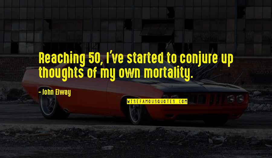 Conjure Up Quotes By John Elway: Reaching 50, I've started to conjure up thoughts