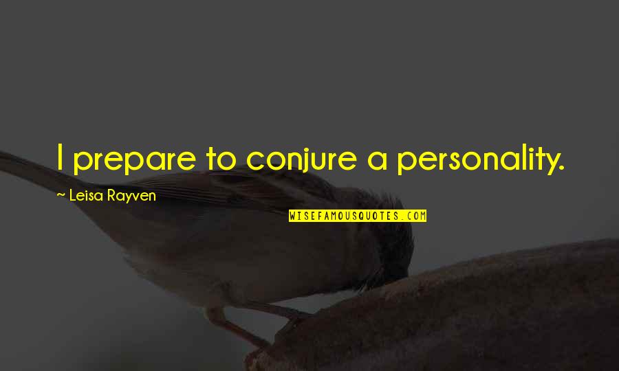 Conjure Up Quotes By Leisa Rayven: I prepare to conjure a personality.