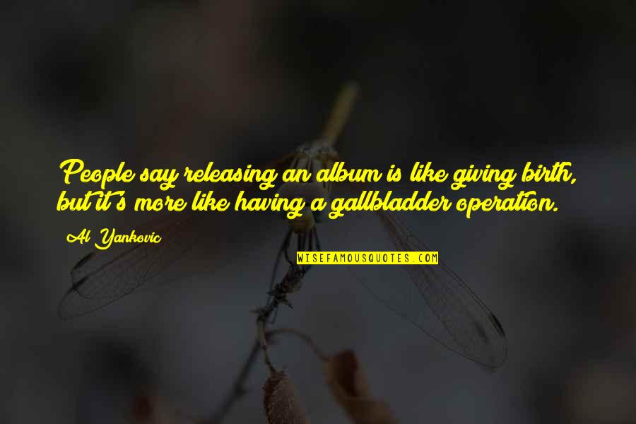Conjured Synonym Quotes By Al Yankovic: People say releasing an album is like giving Conjured Synonym Quotes By Al Yankovic: People say releasing an album is like giving
