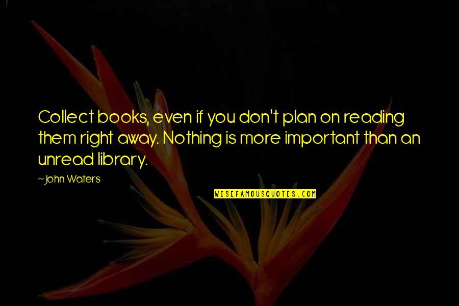 Conjurer Movie Quotes By John Waters: Collect books, even if you don't plan on