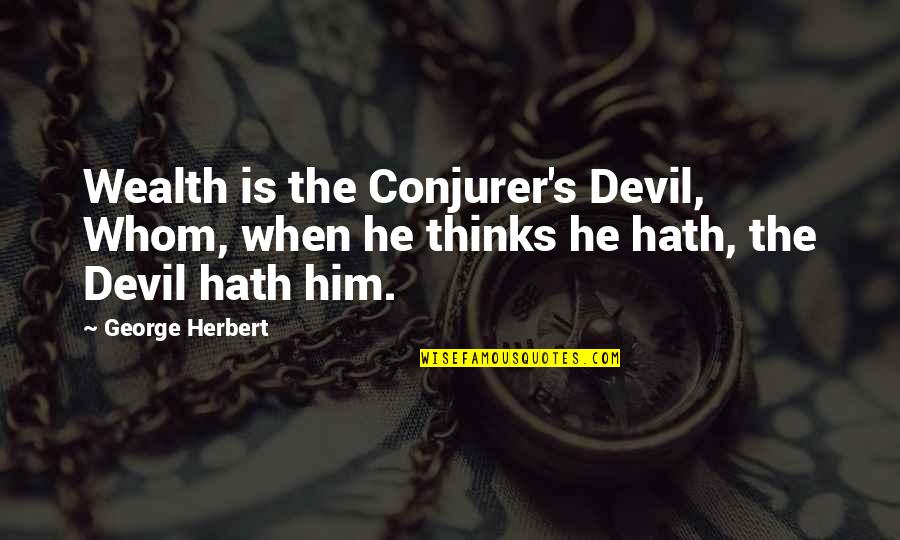 Conjurer Quotes By George Herbert: Wealth is the Conjurer's Devil, Whom, when he