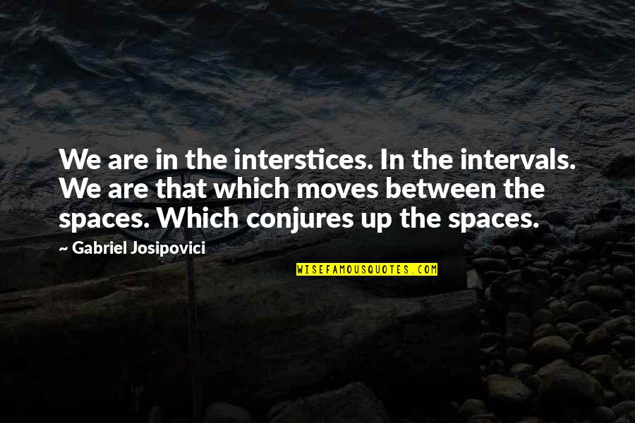 Conjures Up Quotes By Gabriel Josipovici: We are in the interstices. In the intervals.