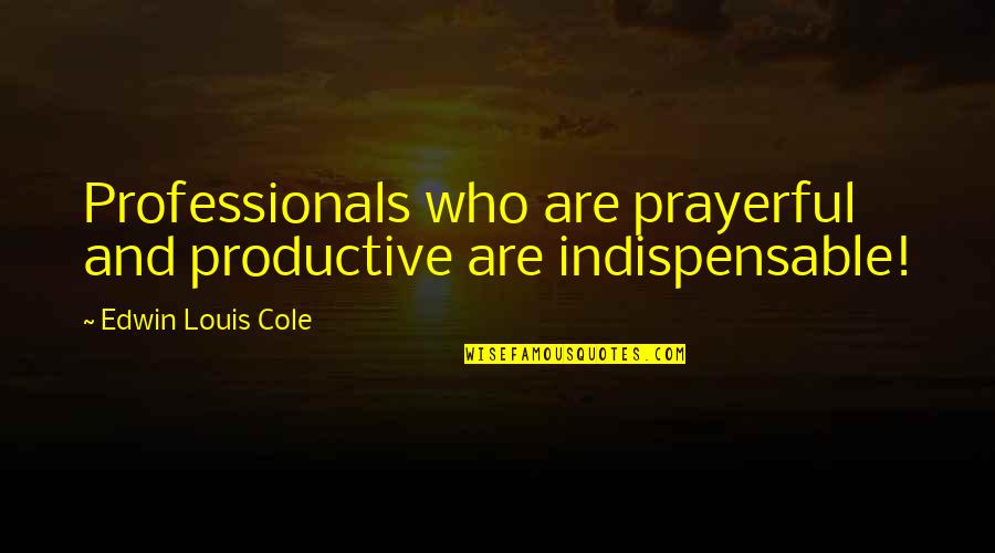 Conked Out Quotes By Edwin Louis Cole: Professionals who are prayerful and productive are indispensable!