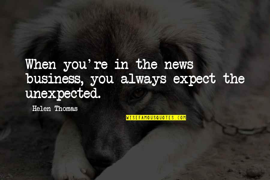 Conkey Dog Quotes By Helen Thomas: When you're in the news business, you always