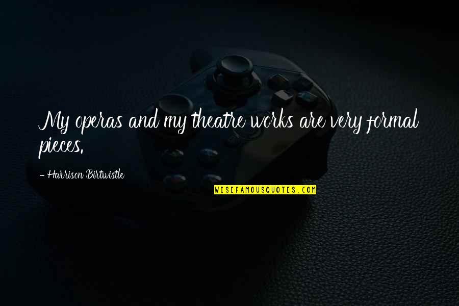 Conlees College Quotes By Harrison Birtwistle: My operas and my theatre works are very Conlees College Quotes By Harrison Birtwistle: My operas and my theatre works are very