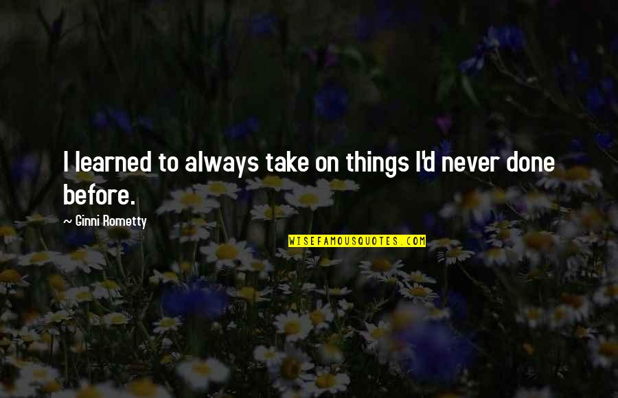 Conlons Garage Quotes By Ginni Rometty: I learned to always take on things I'd Conlons Garage Quotes By Ginni Rometty: I learned to always take on things I'd