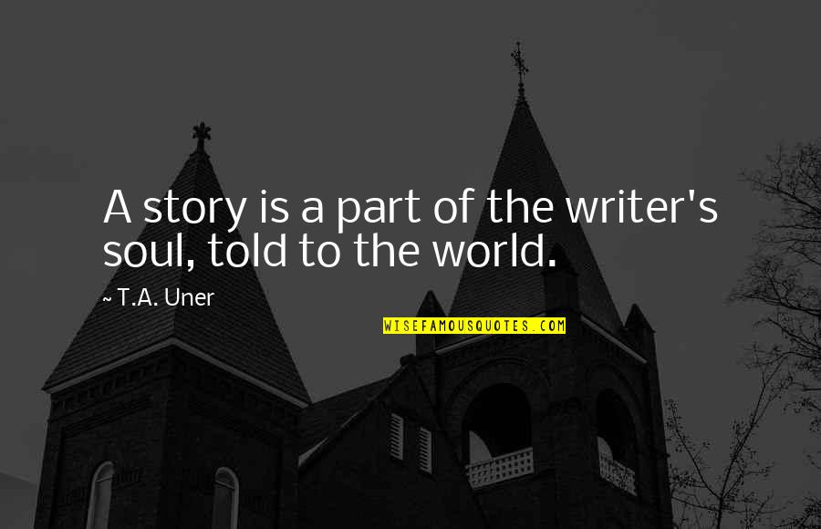 Conmemorando Quotes By T.A. Uner: A story is a part of the writer's