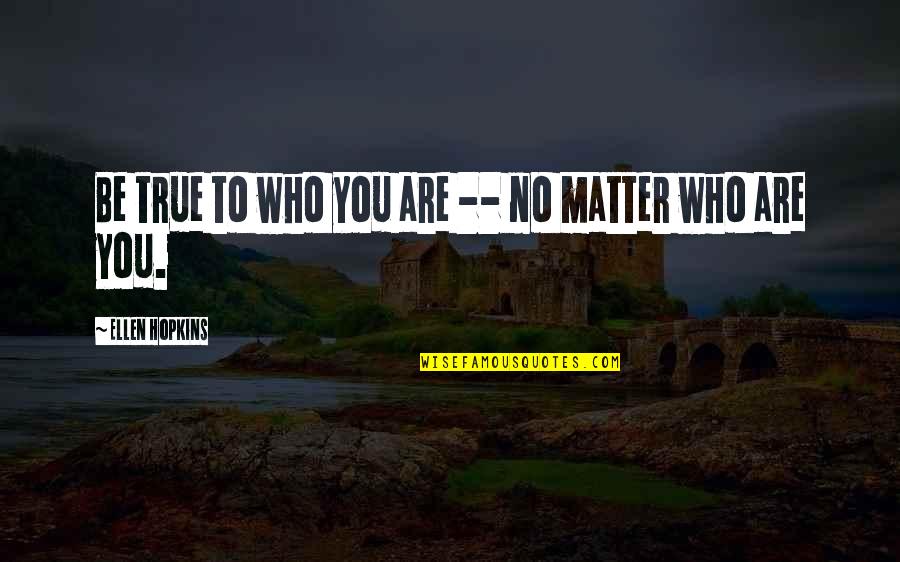 Conmigo Somos Quotes By Ellen Hopkins: Be true to who you are -- no Conmigo Somos Quotes By Ellen Hopkins: Be true to who you are -- no