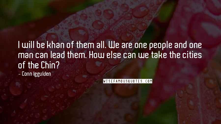 Conn Iggulden quotes: I will be khan of them all. We are one people and one man can lead them. How else can we take the cities of the Chin?