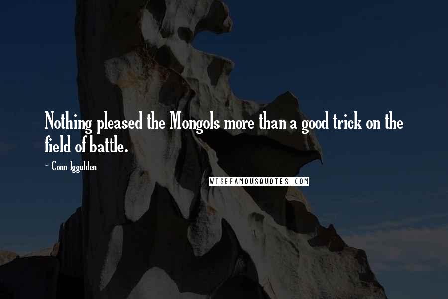 Conn Iggulden quotes: Nothing pleased the Mongols more than a good trick on the field of battle.