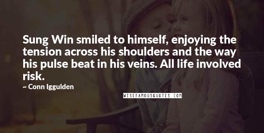 Conn Iggulden quotes: Sung Win smiled to himself, enjoying the tension across his shoulders and the way his pulse beat in his veins. All life involved risk.