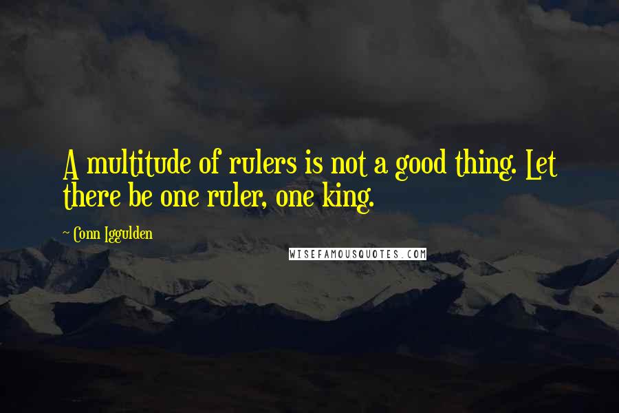 Conn Iggulden quotes: A multitude of rulers is not a good thing. Let there be one ruler, one king.