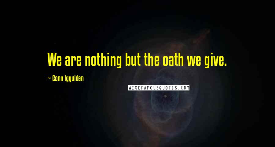 Conn Iggulden quotes: We are nothing but the oath we give.