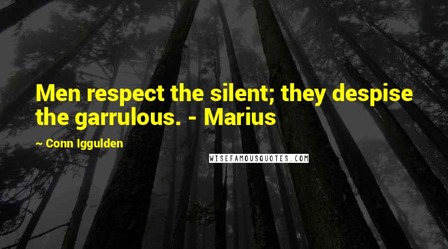 Conn Iggulden quotes: Men respect the silent; they despise the garrulous. - Marius