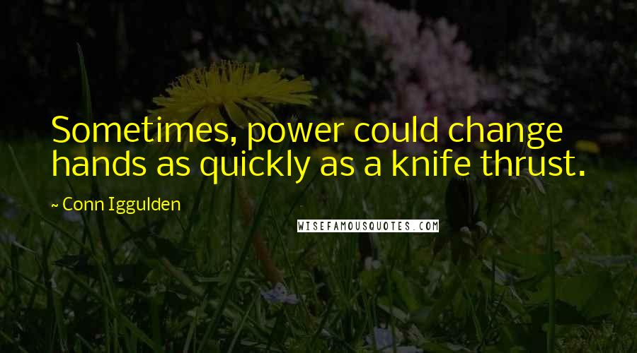 Conn Iggulden quotes: Sometimes, power could change hands as quickly as a knife thrust.