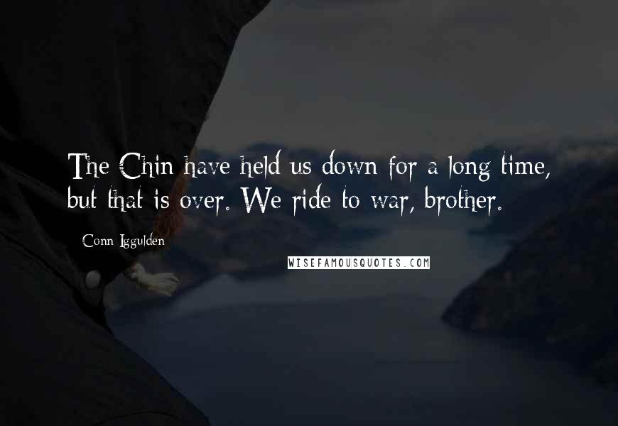 Conn Iggulden quotes: The Chin have held us down for a long time, but that is over. We ride to war, brother.