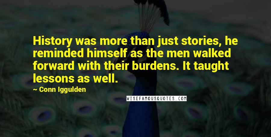Conn Iggulden quotes: History was more than just stories, he reminded himself as the men walked forward with their burdens. It taught lessons as well.