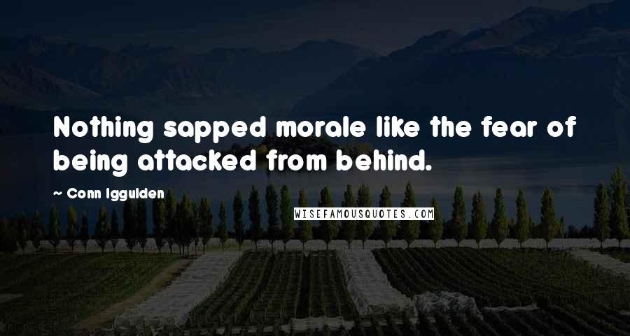 Conn Iggulden quotes: Nothing sapped morale like the fear of being attacked from behind.