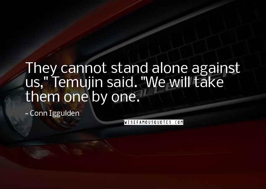 Conn Iggulden quotes: They cannot stand alone against us," Temujin said. "We will take them one by one.