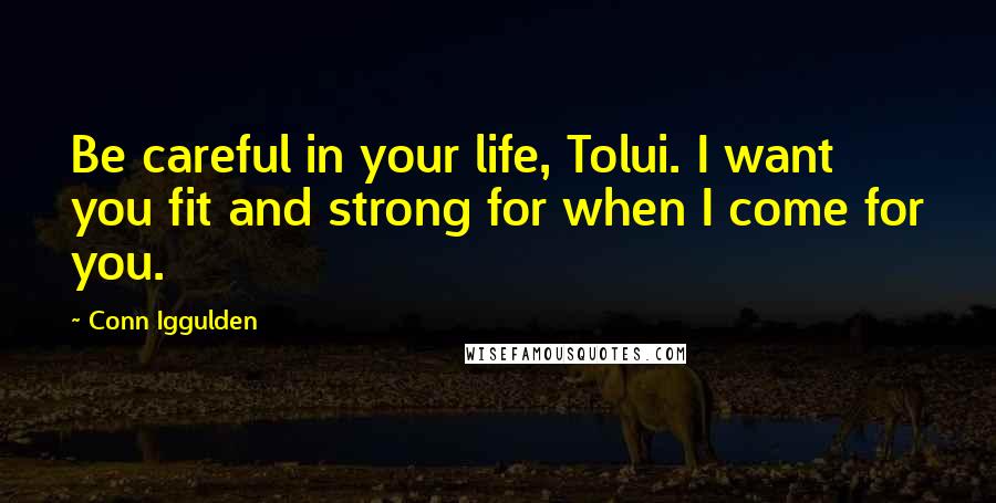 Conn Iggulden quotes: Be careful in your life, Tolui. I want you fit and strong for when I come for you.