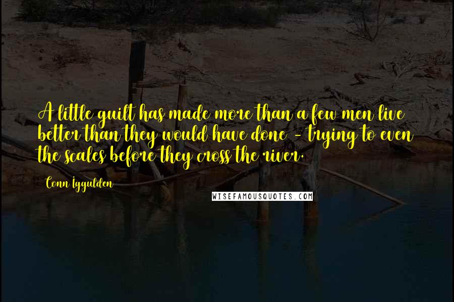 Conn Iggulden quotes: A little guilt has made more than a few men live better than they would have done - trying to even the scales before they cross the river.