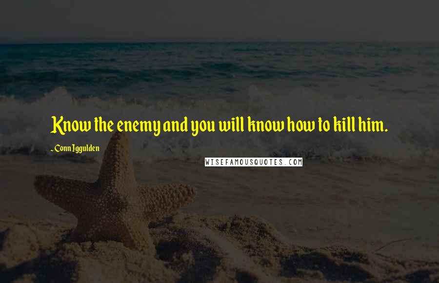 Conn Iggulden quotes: Know the enemy and you will know how to kill him.