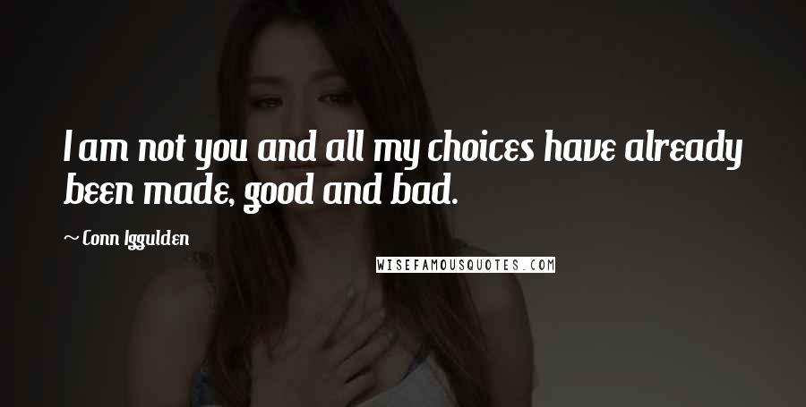 Conn Iggulden quotes: I am not you and all my choices have already been made, good and bad.