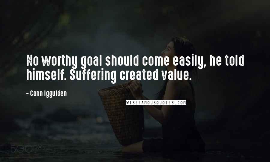 Conn Iggulden quotes: No worthy goal should come easily, he told himself. Suffering created value.