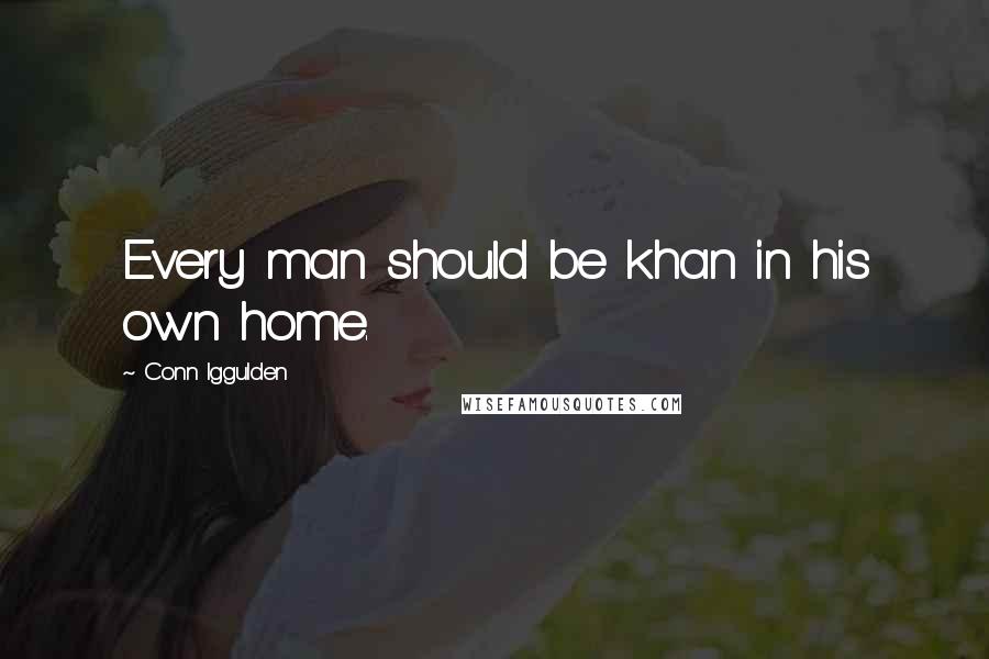 Conn Iggulden quotes: Every man should be khan in his own home.