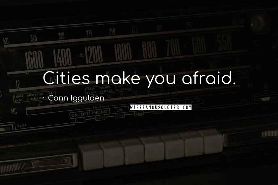 Conn Iggulden quotes: Cities make you afraid.