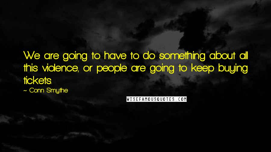 Conn Smythe quotes: We are going to have to do something about all this violence, or people are going to keep buying tickets.