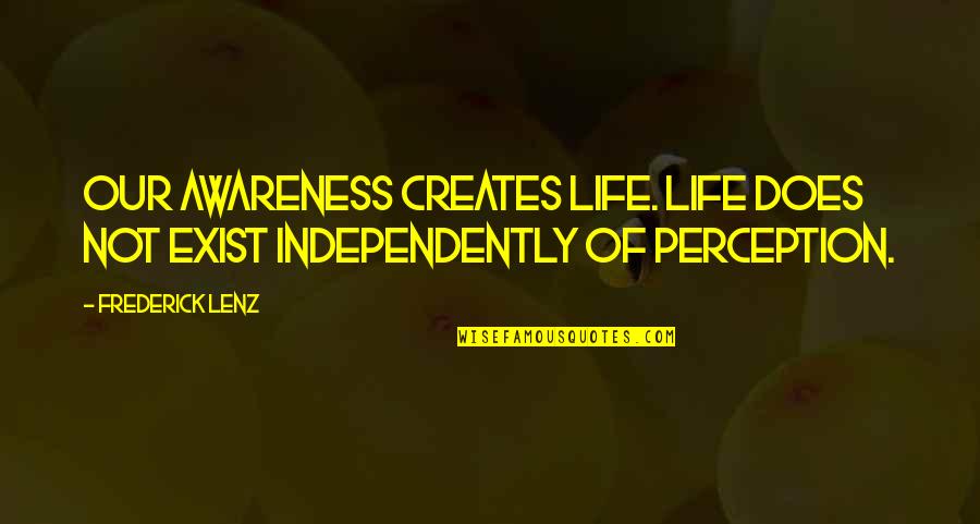 Conn Smythe Quotes By Frederick Lenz: Our awareness creates life. Life does not exist