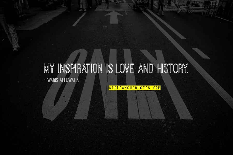 Conn Smythe Quotes By Waris Ahluwalia: My inspiration is love and history.