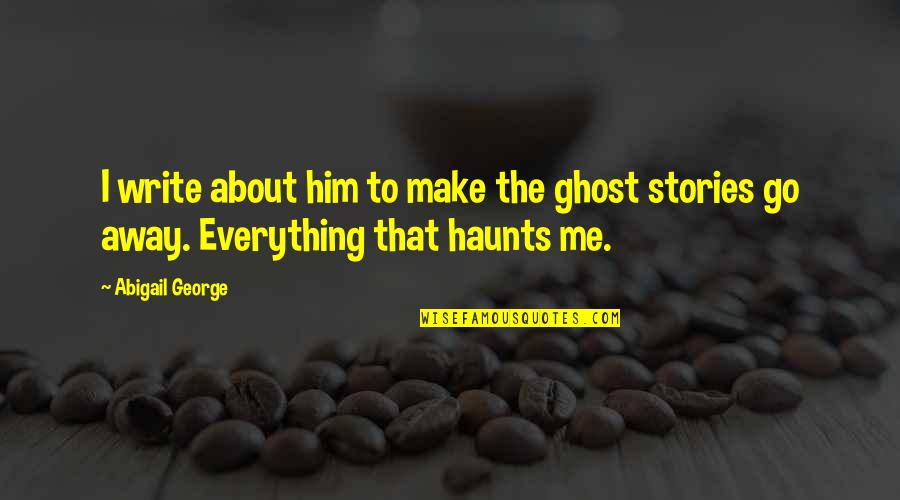 Connah Sausage Quotes By Abigail George: I write about him to make the ghost