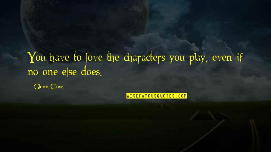 Connaissance Du Quotes By Glenn Close: You have to love the characters you play,